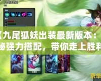 《九尾狐妖出裝最新版本：揭秘強力搭配，帶你走上勝利之巔》