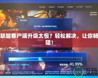 英雄聯(lián)盟客戶端升級(jí)太慢？輕松解決，讓你暢玩無阻！