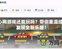 開心網(wǎng)游戲還能玩嗎？帶你重溫經(jīng)典，發(fā)現(xiàn)全新樂趣！