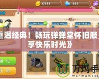 《重溫經典！暢玩彈彈堂懷舊服，盡享快樂時光》