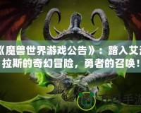 《魔獸世界游戲公告》：踏入艾澤拉斯的奇幻冒險(xiǎn)，勇者的召喚！