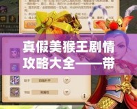 真假美猴王劇情攻略大全——帶你深度揭秘西游手游中的心機與挑戰！