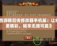 《西游釋厄傳修改器手機版：讓經(jīng)典更精彩，暢享無限可能》