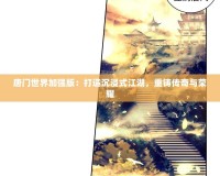 唐門世界加強(qiáng)版：打造沉浸式江湖，重鑄傳奇與榮耀