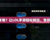 小屏幕操作難？讓LOL手游輕松暢玩，告別操作困擾！