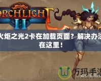 火炬之光2卡在加載頁面？解決辦法在這里！