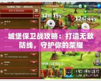 城堡保衛戰攻略：打造無敵防線，守護你的榮耀