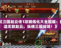 《三國趙云傳1攻略煉化大全圖解：打造無敵趙云，縱橫三國戰場！》