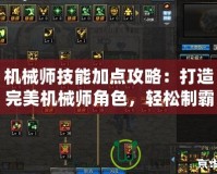 機械師技能加點攻略：打造完美機械師角色，輕松制霸戰場！