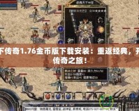 天下傳奇1.76金幣版下載安裝：重返經(jīng)典，開啟傳奇之旅！