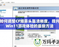 如何調整CF煙霧頭盔清晰度，提升Win11游戲體驗的最新方法