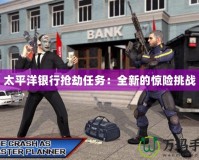 太平洋銀行搶劫任務：全新的驚險挑戰