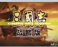 反三國志支線攻略：征戰亂世，挑戰全新策略玩法