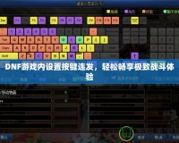 DNF游戲內設置按鍵連發，輕松暢享極致戰斗體驗