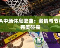 NBA中場休息歌曲：激情與節奏的完美碰撞