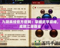 九陰真經官方官網：掌握武學巔峰，成就江湖霸業