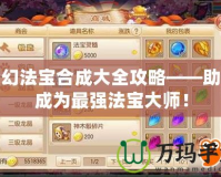 夢幻法寶合成大全攻略——助你成為最強(qiáng)法寶大師！