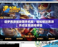 造夢西游輔助器手機(jī)版：輕松暢玩西游，開啟全新游戲體驗
