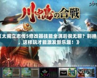 《太閣立志傳5修改器技能全滿后很無聊？別擔心，這樣玩才能激發新樂趣！》