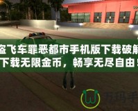 俠盜飛車罪惡都市手機版下載破解版下載無限金幣，暢享無盡自由！