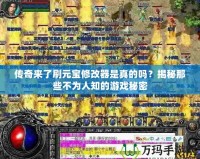傳奇來了刷元寶修改器是真的嗎？揭秘那些不為人知的游戲秘密