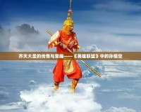 齊天大圣的傳奇與榮耀——《英雄聯盟》中的孫悟空