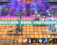 火影忍者OL模擬器：重溫經典，打造屬于你的忍者傳奇！