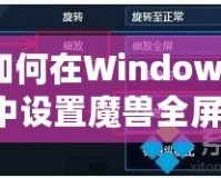 如何在Windows7中設置魔獸全屏模式：完美游戲體驗的秘密