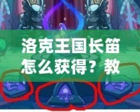 洛克王國長笛怎么獲得？教你快速獲得夢幻樂器的全攻略