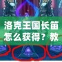 洛克王國長笛怎么獲得？教你快速獲得夢幻樂器的全攻略