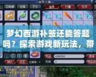 夢(mèng)幻西游補(bǔ)簽還能答題嗎？探索游戲新玩法，帶你輕松賺福利！