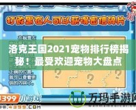 洛克王國2021寵物排行榜揭秘！最受歡迎寵物大盤點