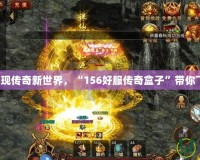 發現傳奇新世界，“156好服傳奇盒子”帶你飛！