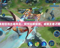 卓龍狂鐵出裝名文：如何玩轉狂鐵，成就王者之路！