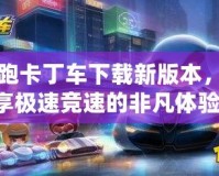 跑跑卡丁車下載新版本，暢享極速競速的非凡體驗！