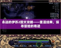 永遠的伊蘇2圖文攻略——重溫經(jīng)典，探尋冒險的奇跡