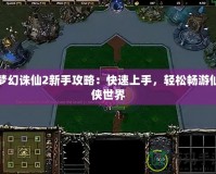 夢幻誅仙2新手攻略：快速上手，輕松暢游仙俠世界