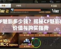 CF魅影多少錢？揭秘CF魅影的價值與購買指南