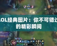 LOL經典圖片：你不可錯過的精彩瞬間
