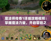 魔法師傳奇1詳細(xì)攻略視頻：掌握魔法力量，開啟冒險(xiǎn)之旅！