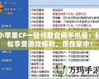 小蘋果CF一鍵領取官網手機版：輕松享受游戲福利，盡在掌中！