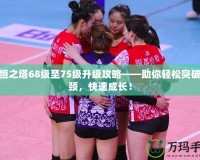 永恒之塔68級至75級升級攻略——助你輕松突破瓶頸，快速成長！