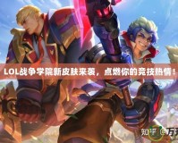 LOL戰爭學院新皮膚來襲，點燃你的競技熱情！