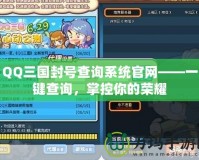 QQ三國封號查詢系統官網——一鍵查詢，掌控你的榮耀