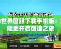 我的世界國服下載手機(jī)版：隨時隨地開啟創(chuàng)造之旅