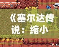 《塞爾達傳說：縮小帽》詳細攻略：破解迷宮、挑戰boss，帶你走向勝利！
