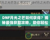 DNF月光之芒如何獲得？揭秘最強獲取攻略，助你輕松獲得傳說級裝備！