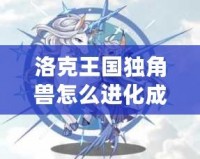 洛克王國獨角獸怎么進化成白金獨角獸技能揭秘！