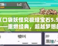 《口袋妖怪究極綠寶石5.5》——重燃經典，超越夢想的冒險旅程！
