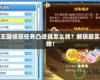 洛克王國(guó)偵探任務(wù)凸透鏡怎么找？解鎖超實(shí)用攻略！